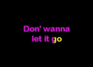 Don' wanna

let it go