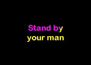 Stand by

your man