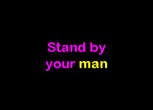 Stand by

your man