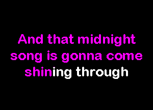 And that midnight

song is gonna come
shining through