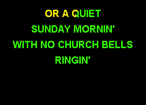 OR A QUIET
SUNDAY MORNIN'
WITH NO CHURCH BELLS

RINGIN'