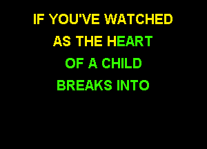 IF YOU'VE WATCHED
AS THE HEART
OF A CHILD

BREAKS INTO