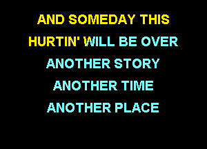 AND SOMEDAY THIS
HURTIN' WILL BE OVER
ANOTHER STORY
ANOTHER TIME
ANOTHER PLACE