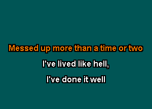 Messed up more than a time or two

I've lived like hell,

I've done it well