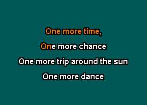 One more time,

One more chance

One more trip around the sun

One more dance