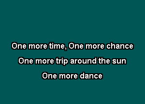 One more time, One more chance

One more trip around the sun

One more dance