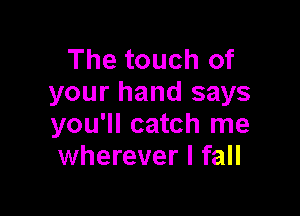 The touch of
your hand says

you'll catch me
wherever I fall