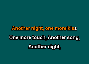 Another night, one more kiss

One more touch, Another song,

Another night,