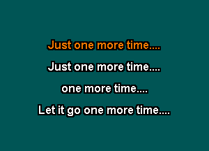 Just one more time...
Just one more time....

one more time....

Let it go one more time...