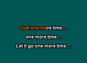 Just one more time....

one more time....

Let it go one more time...