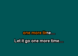 one more time....

Let it go one more time....