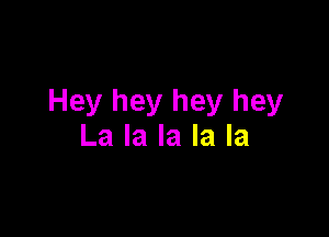 Hey hey hey hey

La la la la la
