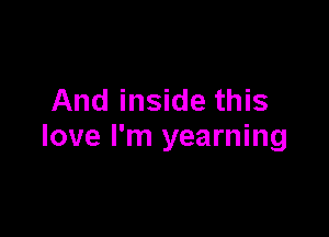 And inside this

love I'm yearning
