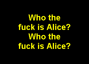Who the
fuck is Alice?

Who the
fuck is Alice?