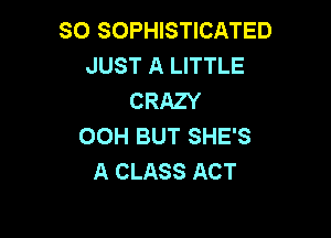 SO SOPHISTICATED
JUST A LITTLE
CRAZY

OOH BUT SHE'S
A CLASS ACT