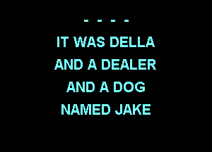 IT WAS DELLA
AND A DEALER

AND A DOG
NAMED JAKE