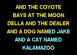 AND THE COYOTE
BAYS AT THE MOON
DELLA AND THE DEALER
AND A DOG NAMED JAKE
AND A CAT NAMED
KALAMAZOO