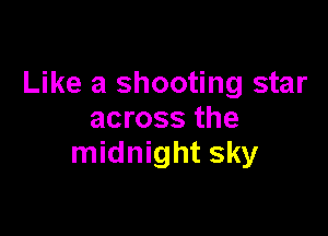 Like a shooting star

across the
midnight sky