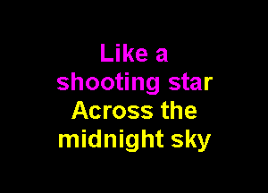 Like a
shooting star

Across the
midnight sky