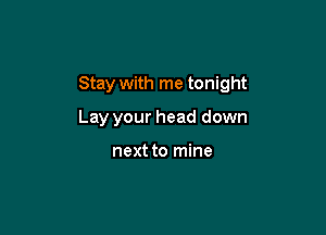 Stay with me tonight

Lay your head down

next to mine