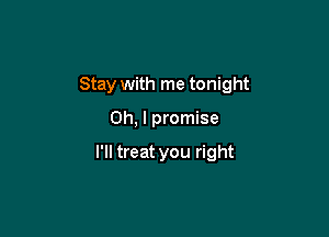 Stay with me tonight

Oh, I promise

I'll treat you right