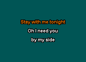 Stay with me tonight

Oh I need you
by my side