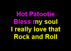 Hot Patootie
Bless my soul

I really love that
Rock and Roll