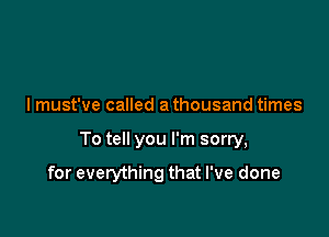 I must've called a thousand times

To tell you I'm sorry,

for everything that I've done