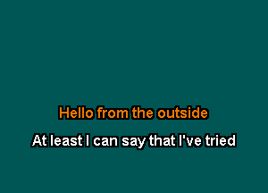 Hello from the outside

At least I can say that I've tried