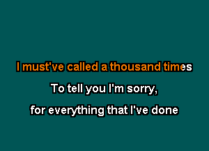 I must've called a thousand times

To tell you I'm sorry,

for everything that I've done