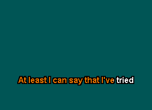 At least I can say that I've tried
