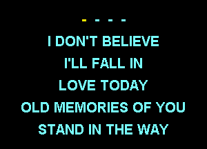 I DON'T BELIEVE
I'LL FALL IN
LOVE TODAY
OLD MEMORIES OF YOU
STAND IN THE WAY