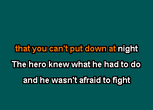 that you can't put down at night

The hero knew what he had to do

and he wasn't afraid to fight