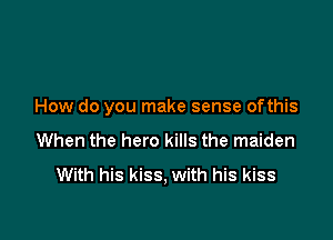 How do you make sense ofthis

When the hero kills the maiden
With his kiss, with his kiss