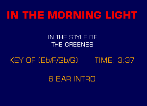 IN THE STYLE OF
THE GREENES

KEY OF (Ebl'FbeIGJ TlMEi 337

8 BAH INTRO