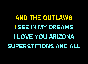 AND THE OUTLAWS

I SEE IN MY DREAMS

I LOVE YOU ARIZONA
SUPERSTITIONS AND ALL