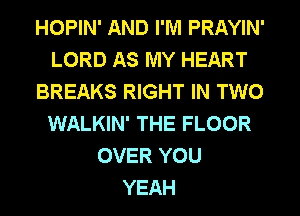 HOPIN' AND I'M PRAYIN'
LORD AS MY HEART
BREAKS RIGHT IN TWO
WALKIN' THE FLOOR
OVER YOU
YEAH