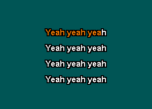 Yeah yeah yeah
Yeah yeah yeah
Yeah yeah yeah

Yeah yeah yeah