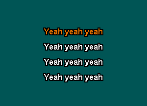Yeah yeah yeah
Yeah yeah yeah
Yeah yeah yeah

Yeah yeah yeah