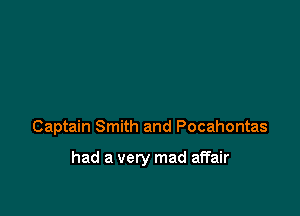 Captain Smith and Pocahontas

had a very mad affair