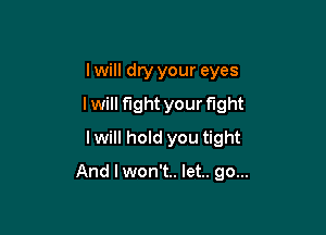 lwill dry your eyes
I will fight your fight
lwill hold you tight

And lwon't.. let.. go...