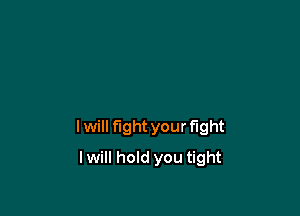 lwill fight your fight

lwill hold you tight