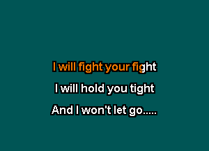 lwill fight your fight
lwill hold you tight

And lwon't let go .....