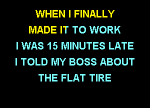 WHEN I FINALLY
MADE IT TO WORK
I WAS 15 MINUTES LATE
I TOLD MY BOSS ABOUT
THE FLAT TIRE