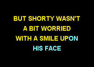 BUT SHORTY WASN'T
A BIT WORRIED

WITH A SMILE UPON
HIS FACE