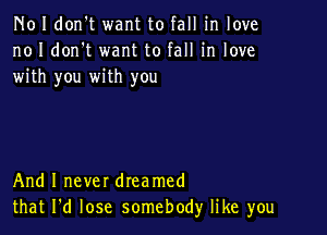 N01 don't want to fall in love
no I don't want to fall in love
with you with you

And I never dreamed
that I'd lose somebody like you