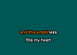 and this emptiness

fills my heart