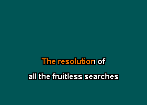 The resolution of

all the fruitless searches