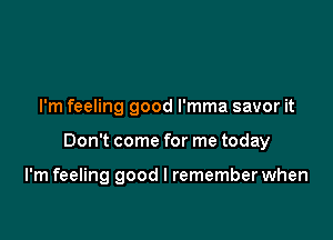 I'm feeling good l'mma savor it

Don't come for me today

I'm feeling good I remember when