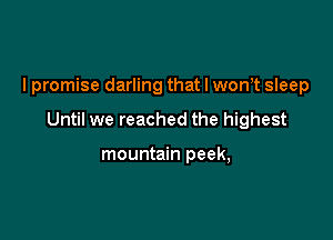 lpromise darling that I wonT sleep

Until we reached the highest

mountain peek,